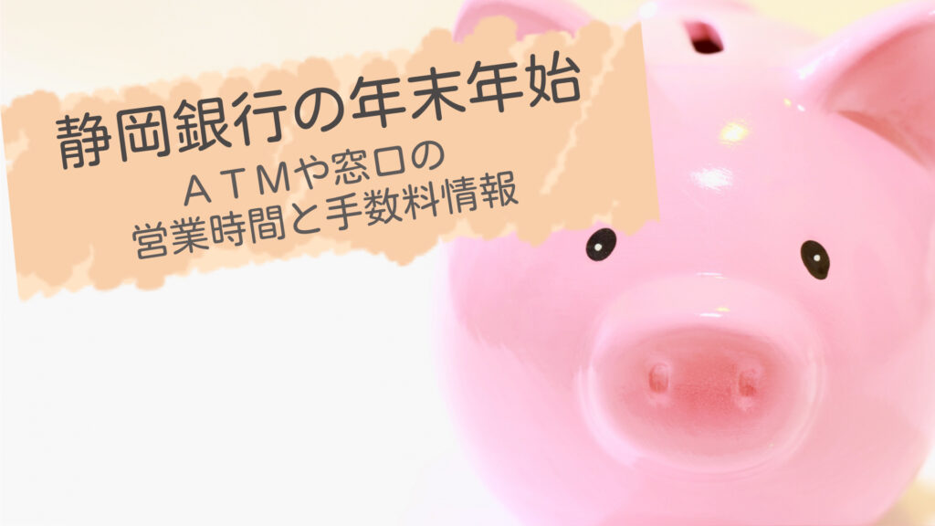 最新版！静岡銀行 年末年始2023-2024のATMや窓口の営業時間と手数料情報