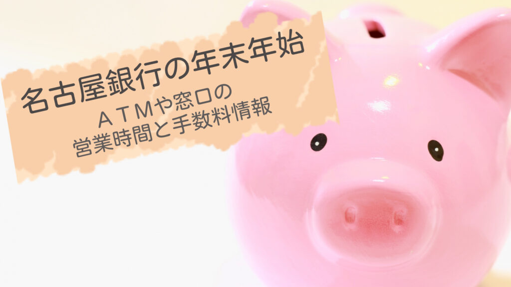 最新版！名古屋銀行 年末年始2023-2024のATMや窓口の営業時間と手数料情報